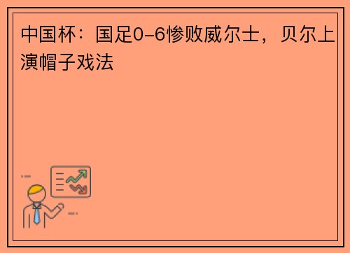中国杯：国足0-6惨败威尔士，贝尔上演帽子戏法